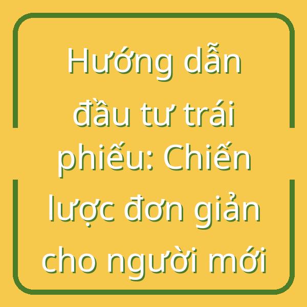 Hướng dẫn đầu tư trái phiếu: Chiến lược đơn giản cho người mới