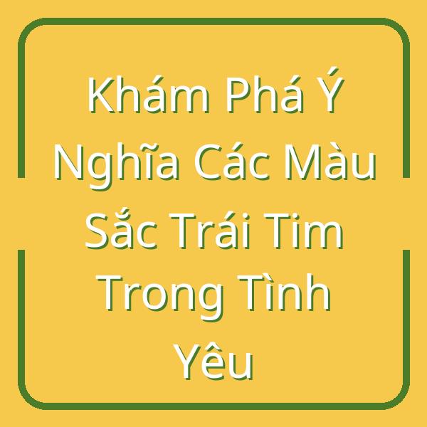 Khám Phá Ý Nghĩa Các Màu Sắc Trái Tim Trong Tình Yêu