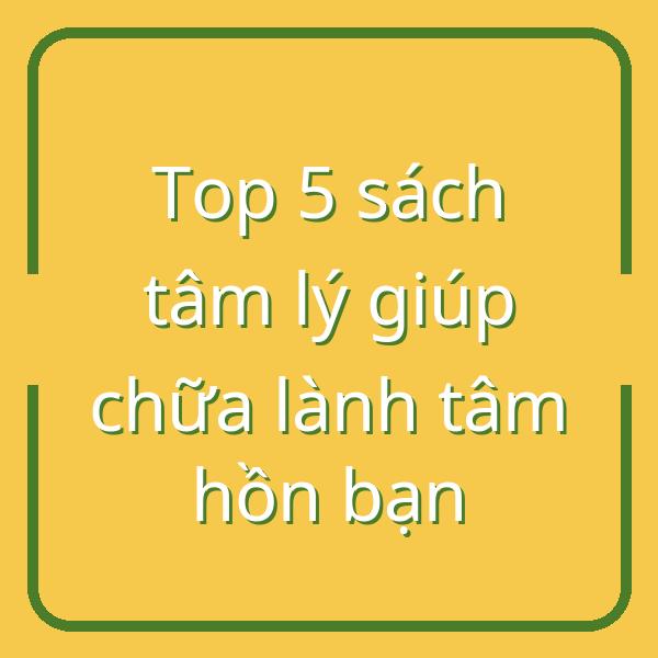 Top 5 sách tâm lý giúp chữa lành tâm hồn bạn