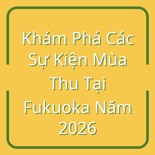 Khám Phá Các Sự Kiện Mùa Thu Tại Fukuoka Năm 2026