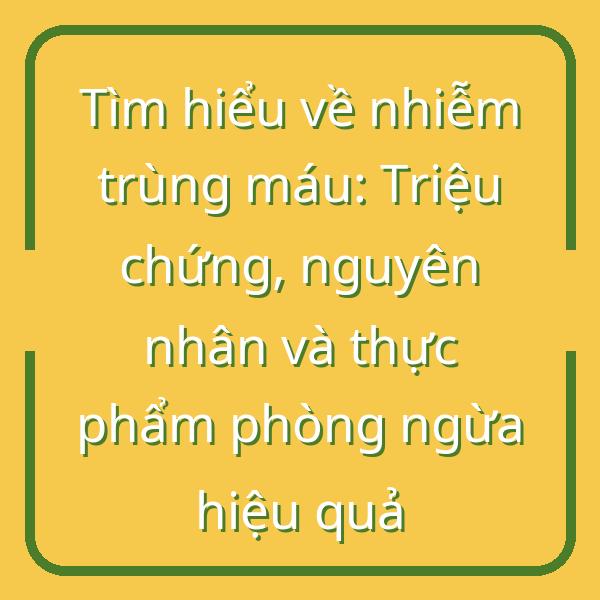 Tìm hiểu về nhiễm trùng máu: Triệu chứng, nguyên nhân và thực phẩm phòng ngừa hiệu quả