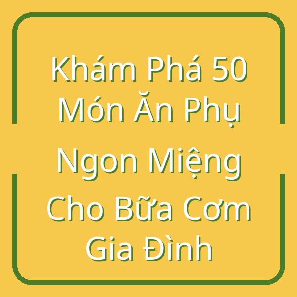 Khám Phá 50 Món Ăn Phụ Ngon Miệng Cho Bữa Cơm Gia Đình