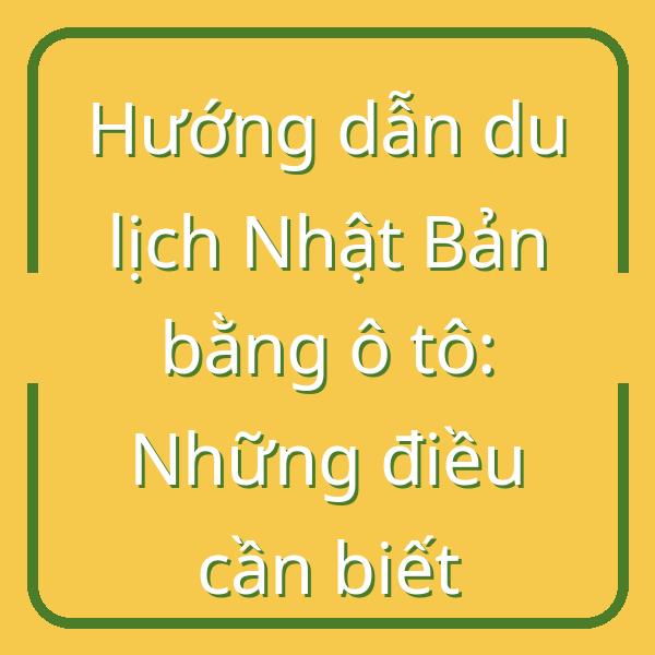 Hướng dẫn du lịch Nhật Bản bằng ô tô: Những điều cần biết