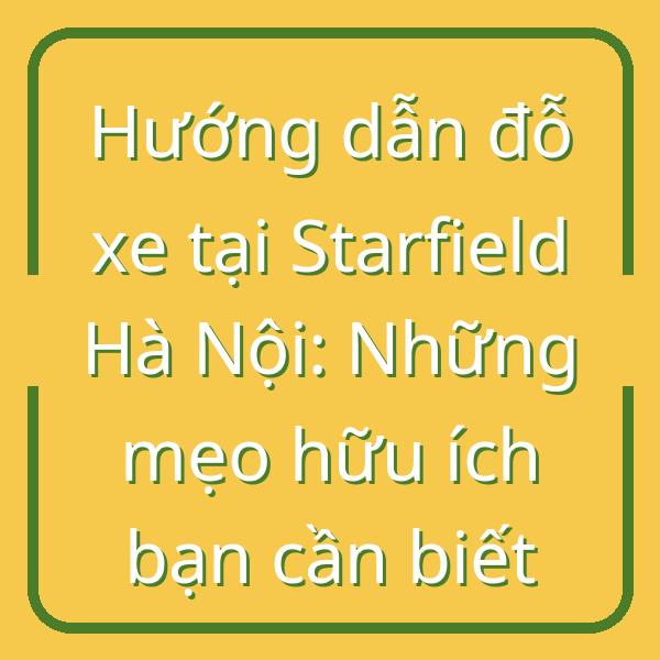 Hướng dẫn đỗ xe tại Starfield Hà Nội: Những mẹo hữu ích bạn cần biết