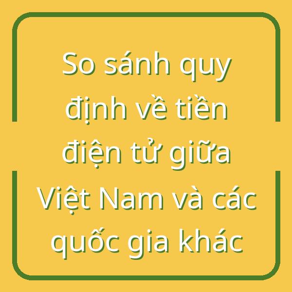 So sánh quy định về tiền điện tử giữa Việt Nam và các quốc gia khác