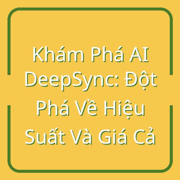 Khám Phá AI DeepSync: Đột Phá Về Hiệu Suất Và Giá Cả