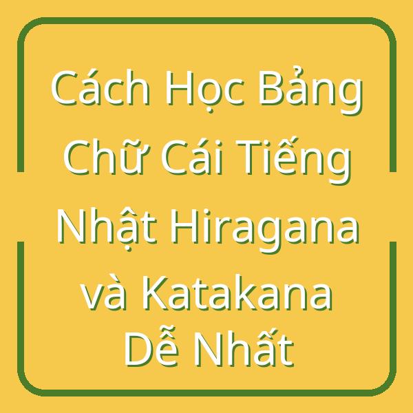Cách Học Bảng Chữ Cái Tiếng Nhật Hiragana và Katakana Dễ Nhất