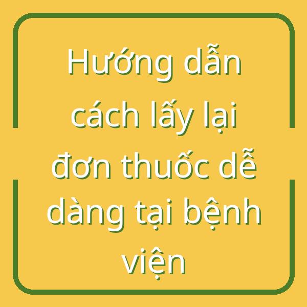 Hướng dẫn cách lấy lại đơn thuốc dễ dàng tại bệnh viện