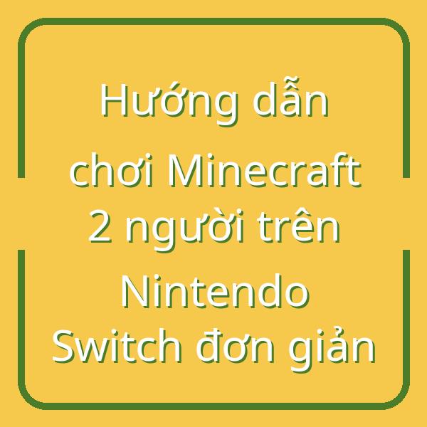 Hướng dẫn chơi Minecraft 2 người trên Nintendo Switch đơn giản