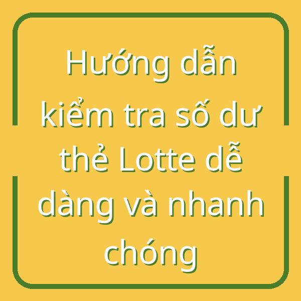 Hướng dẫn kiểm tra số dư thẻ Lotte dễ dàng và nhanh chóng