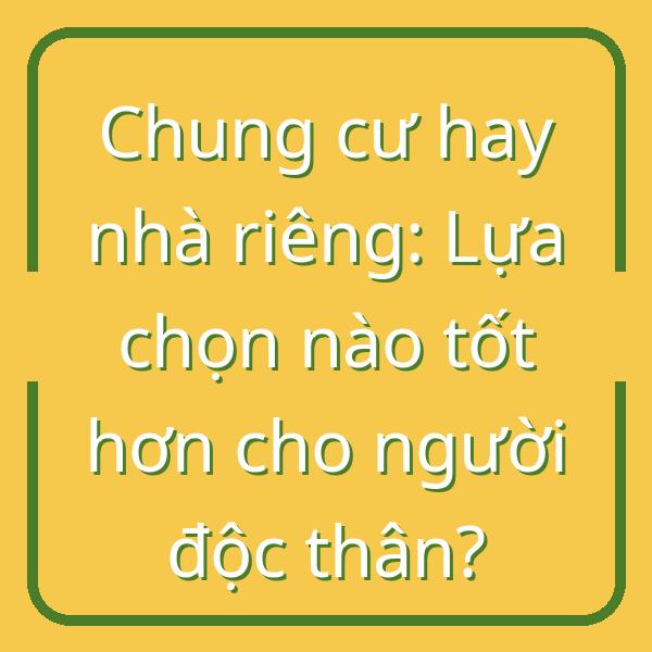 Chung cư hay nhà riêng: Lựa chọn nào tốt hơn cho người độc thân?