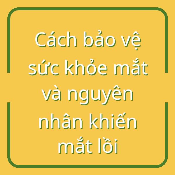 Cách bảo vệ sức khỏe mắt và nguyên nhân khiến mắt lồi