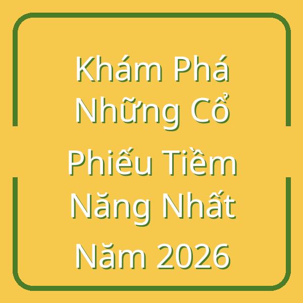 Khám Phá Những Cổ Phiếu Tiềm Năng Nhất Năm 2026