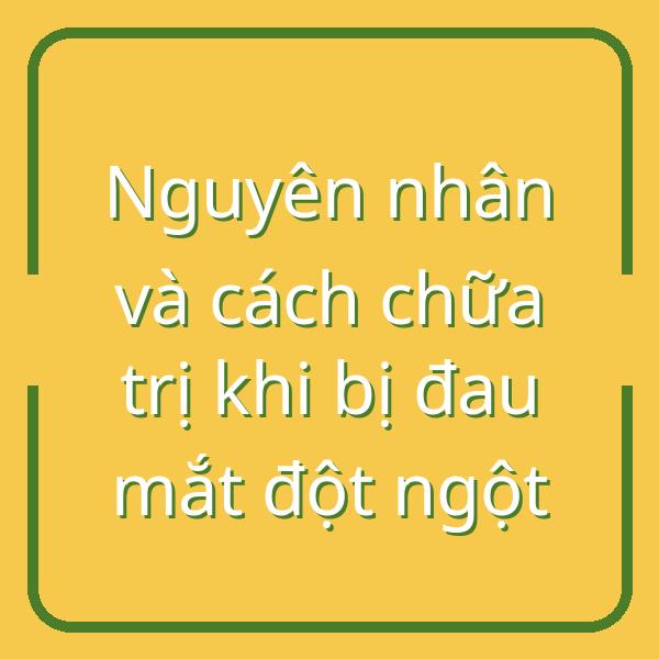 Nguyên nhân và cách chữa trị khi bị đau mắt đột ngột