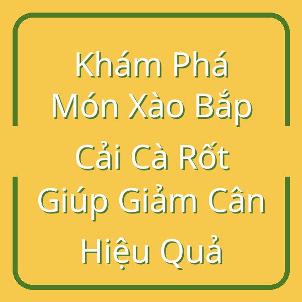 Khám Phá Món Xào Bắp Cải Cà Rốt Giúp Giảm Cân Hiệu Quả