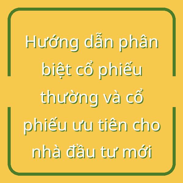 Hướng dẫn phân biệt cổ phiếu thường và cổ phiếu ưu tiên cho nhà đầu tư mới