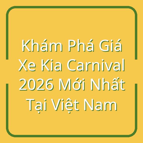 Khám Phá Giá Xe Kia Carnival 2026 Mới Nhất Tại Việt Nam