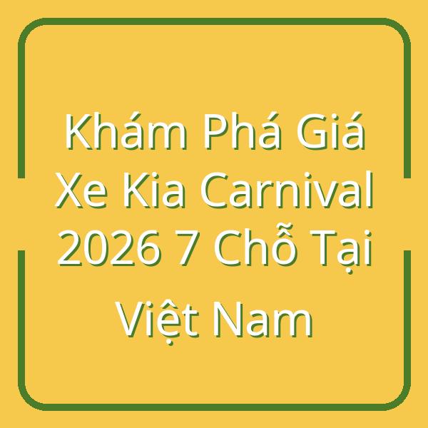 Khám Phá Giá Xe Kia Carnival 2026 7 Chỗ Tại Việt Nam