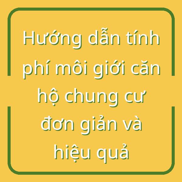 Hướng dẫn tính phí môi giới căn hộ chung cư đơn giản và hiệu quả
