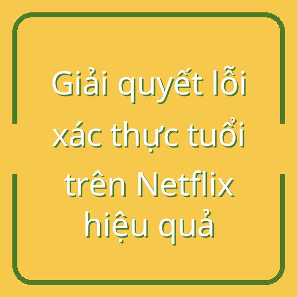 Giải quyết lỗi xác thực tuổi trên Netflix hiệu quả