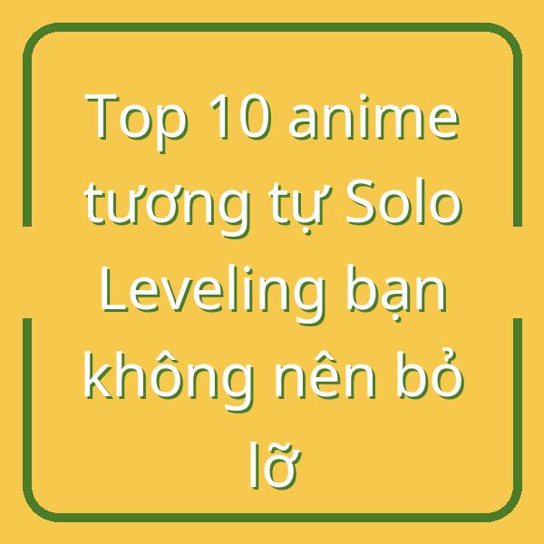 Top 10 anime tương tự Solo Leveling bạn không nên bỏ lỡ