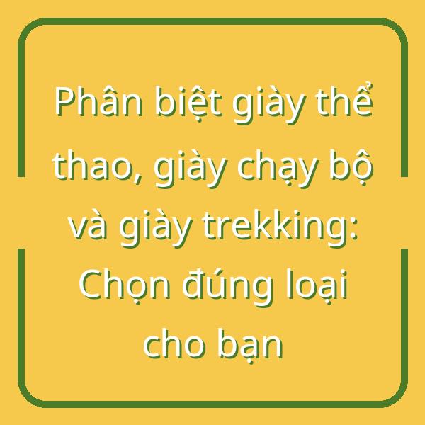 Phân biệt giày thể thao, giày chạy bộ và giày trekking: Chọn đúng loại cho bạn