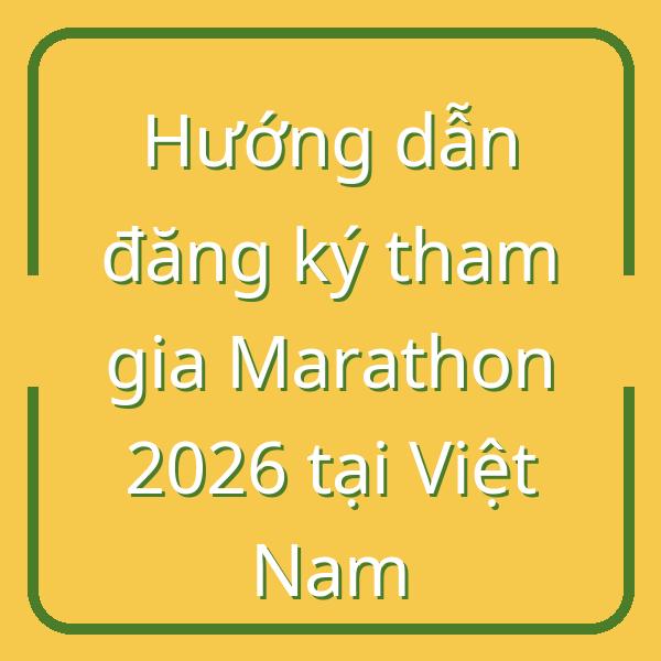 Hướng dẫn đăng ký tham gia Marathon 2026 tại Việt Nam