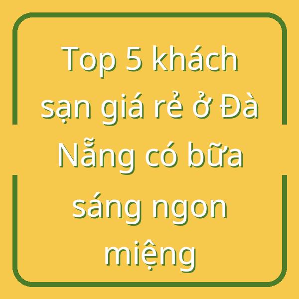 Top 5 khách sạn giá rẻ ở Đà Nẵng có bữa sáng ngon miệng