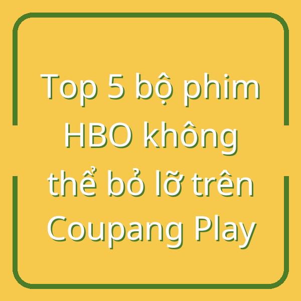 Top 5 bộ phim HBO không thể bỏ lỡ trên Coupang Play