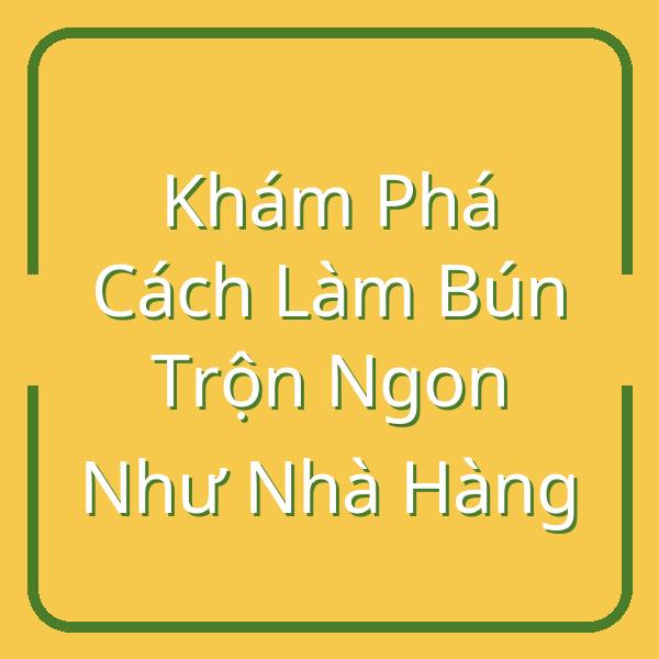 Khám Phá Cách Làm Bún Trộn Ngon Như Nhà Hàng
