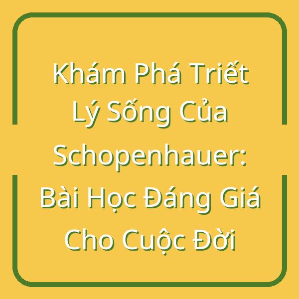 Khám Phá Triết Lý Sống Của Schopenhauer: Bài Học Đáng Giá Cho Cuộc Đời