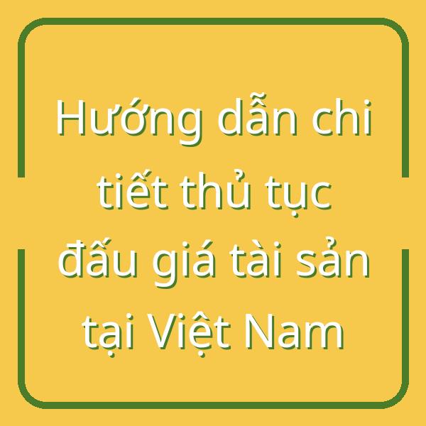 Hướng dẫn chi tiết thủ tục đấu giá tài sản tại Việt Nam