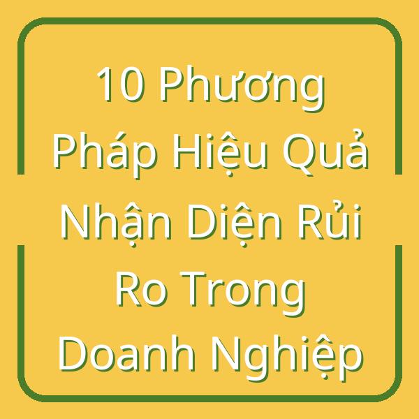 10 Phương Pháp Hiệu Quả Nhận Diện Rủi Ro Trong Doanh Nghiệp