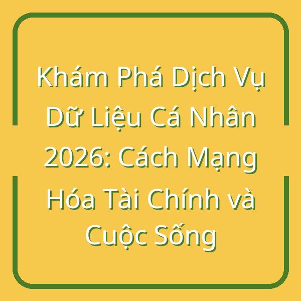 Khám Phá Dịch Vụ Dữ Liệu Cá Nhân 2026: Cách Mạng Hóa Tài Chính và Cuộc Sống
