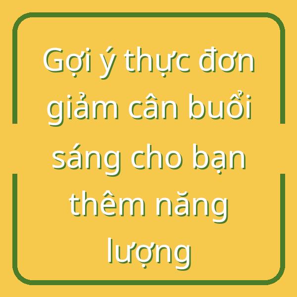 Gợi ý thực đơn giảm cân buổi sáng cho bạn thêm năng lượng