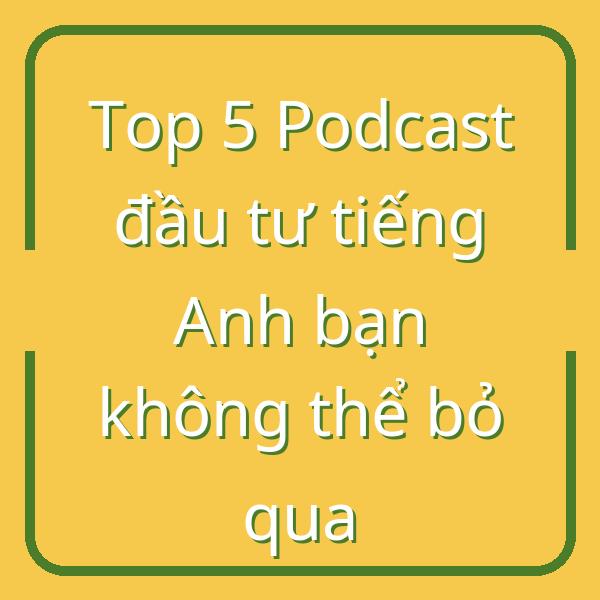 Top 5 Podcast đầu tư tiếng Anh bạn không thể bỏ qua