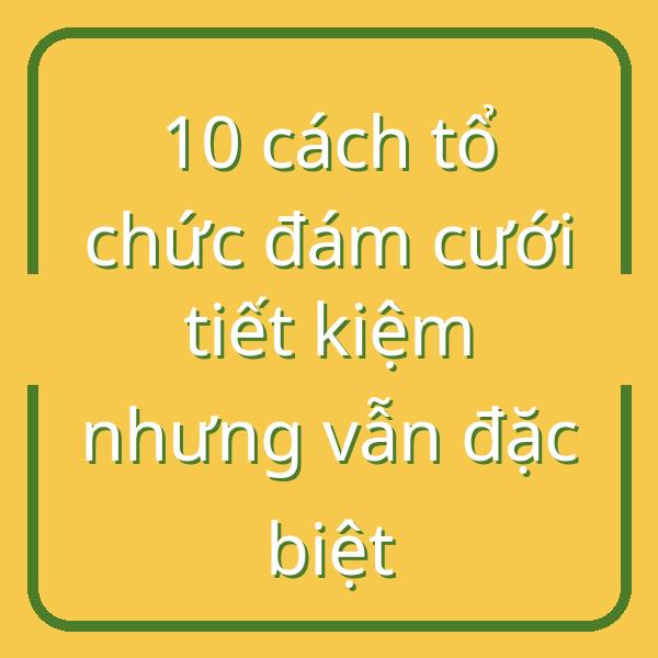 10 cách tổ chức đám cưới tiết kiệm nhưng vẫn đặc biệt