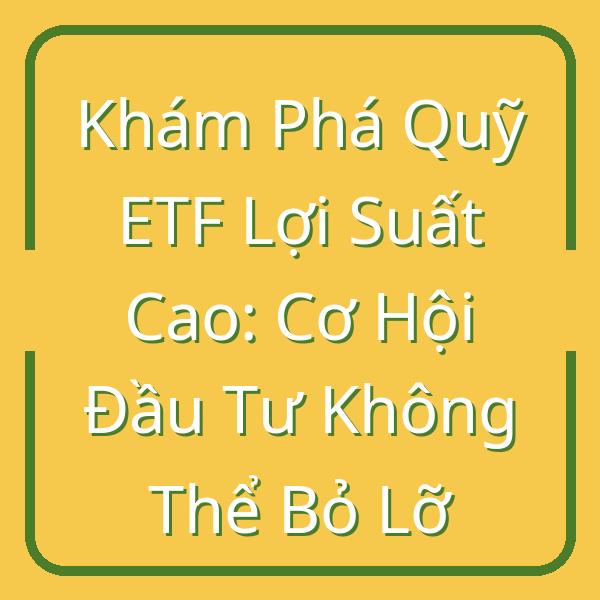 Khám Phá Quỹ ETF Lợi Suất Cao: Cơ Hội Đầu Tư Không Thể Bỏ Lỡ