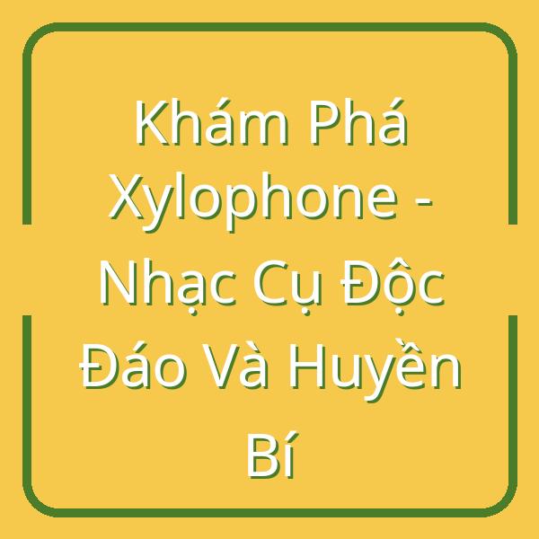 Khám Phá Xylophone – Nhạc Cụ Độc Đáo Và Huyền Bí