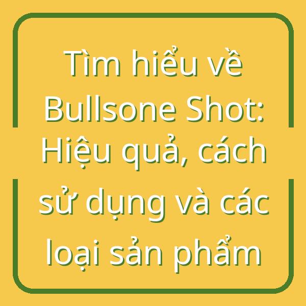 Tìm hiểu về Bullsone Shot: Hiệu quả, cách sử dụng và các loại sản phẩm