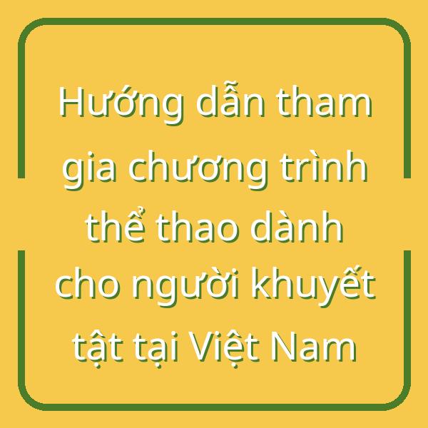 Hướng dẫn tham gia chương trình thể thao dành cho người khuyết tật tại Việt Nam