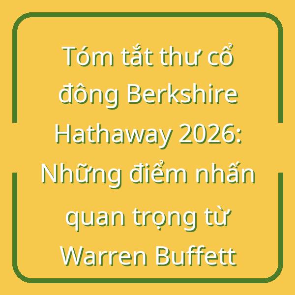Tóm tắt thư cổ đông Berkshire Hathaway 2026: Những điểm nhấn quan trọng từ Warren Buffett