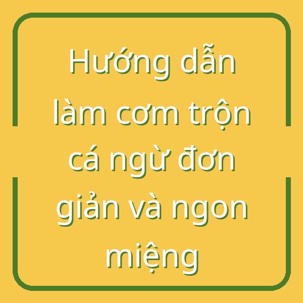 Hướng dẫn làm cơm trộn cá ngừ đơn giản và ngon miệng