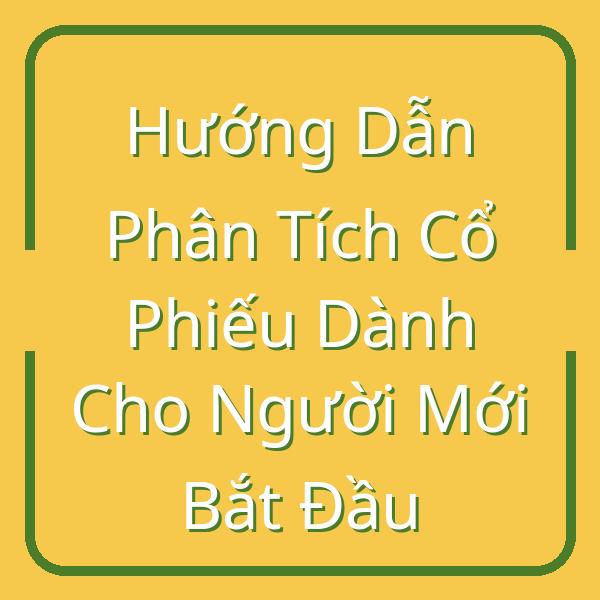 Hướng Dẫn Phân Tích Cổ Phiếu Dành Cho Người Mới Bắt Đầu