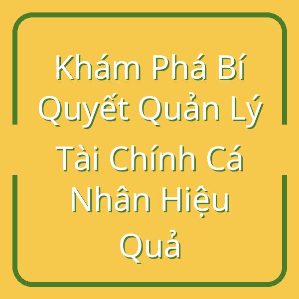 Khám Phá Bí Quyết Quản Lý Tài Chính Cá Nhân Hiệu Quả