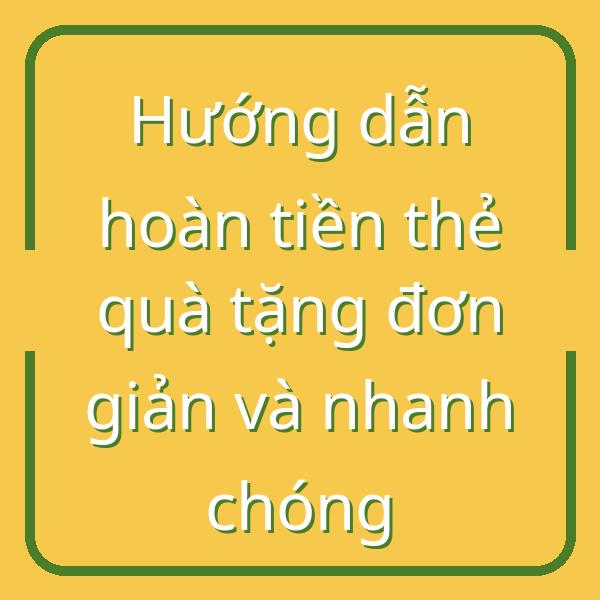 Hướng dẫn hoàn tiền thẻ quà tặng đơn giản và nhanh chóng