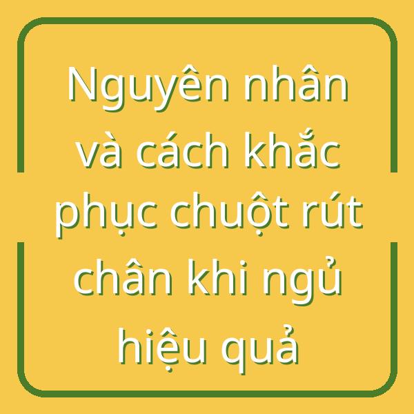 Nguyên nhân và cách khắc phục chuột rút chân khi ngủ hiệu quả