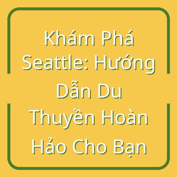 Khám Phá Seattle: Hướng Dẫn Du Thuyền Hoàn Hảo Cho Bạn