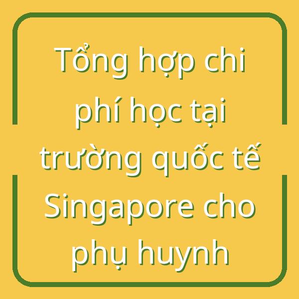 Tổng hợp chi phí học tại trường quốc tế Singapore cho phụ huynh