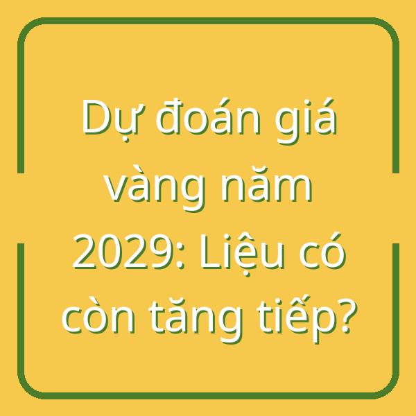 Dự đoán giá vàng năm 2029: Liệu có còn tăng tiếp?